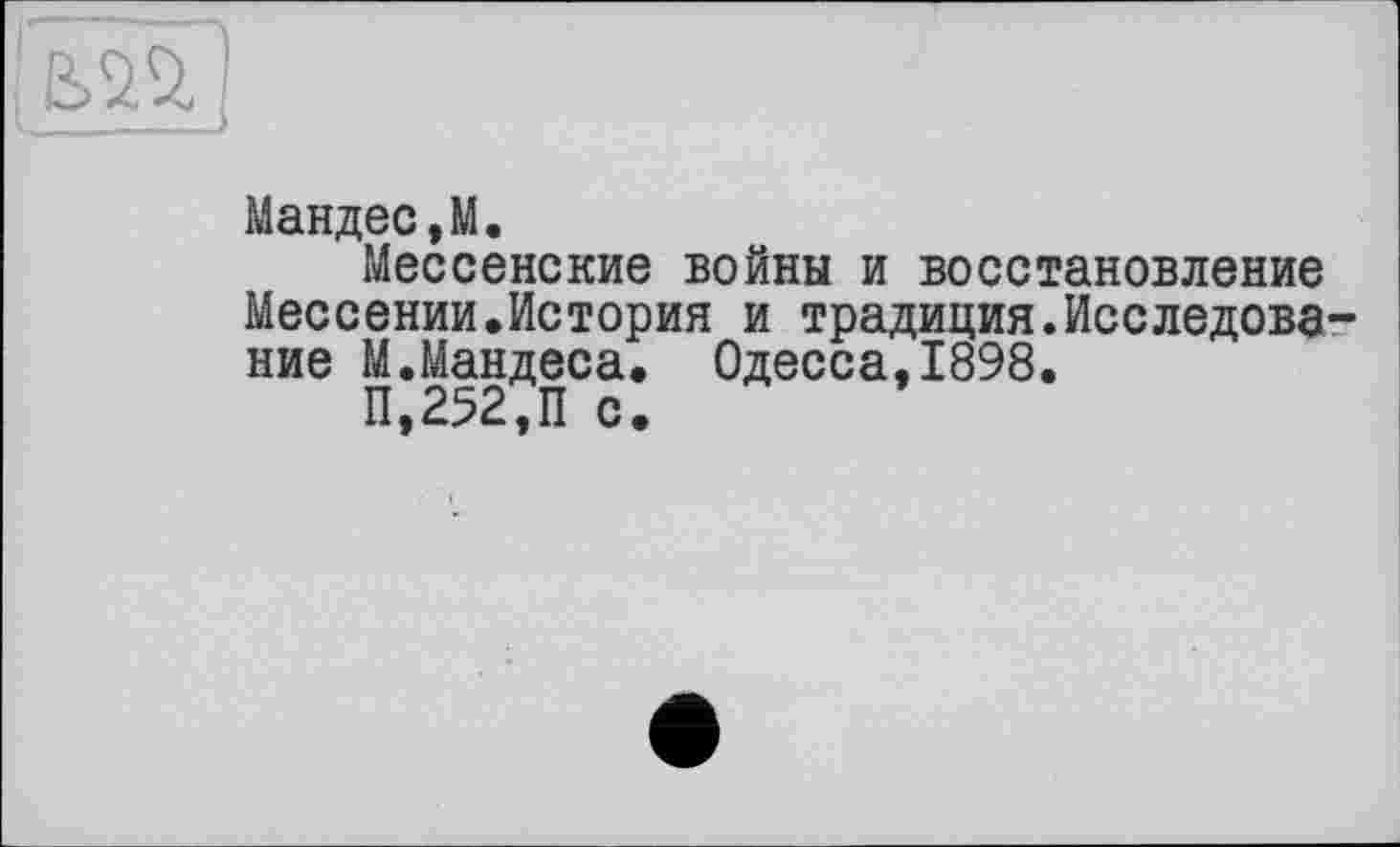 ﻿
Мандее,М.
Мессенские войны и восстановление Мессении.История и традиция.Исследование М.Мандеса. Одесса,1898.
П,252,11 с.